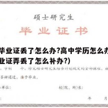 高中毕业证丢了怎么办?高中学历怎么办（高中毕业证弄丢了怎么补办?）