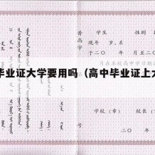 高中毕业证大学要用吗（高中毕业证上大学用吗）