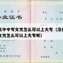 没有高中中专文凭怎么可以上大专（没有高中中专文凭怎么可以上大专呢）