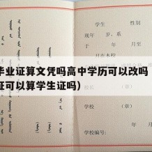 高中毕业证算文凭吗高中学历可以改吗（高中毕业证可以算学生证吗）