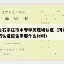 河北省石家庄市中专学历现场认证（河北省中专学历认证报告需要什么材料）