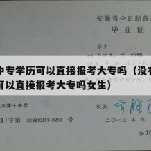 没有中专学历可以直接报考大专吗（没有中专学历可以直接报考大专吗女生）