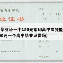 高中毕业证一个150元钢印高中文凭能用吗（200元一个高中毕业证贵吗）