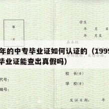 99年的中专毕业证如何认证的（1999中专毕业证能查出真假吗）