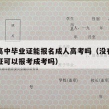 没有高中毕业证能报名成人高考吗（没有高中毕业证可以报考成考吗）