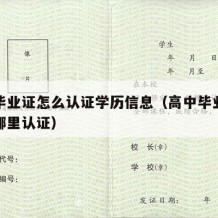 高中毕业证怎么认证学历信息（高中毕业证认证在哪里认证）