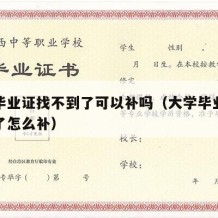 大学毕业证找不到了可以补吗（大学毕业证找不到了怎么补）