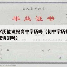 初中学历能谎报高中学历吗（初中学历报高中学历查得到吗）