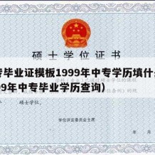 中专毕业证模板1999年中专学历填什么（1999年中专毕业学历查询）