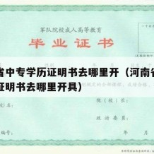 河南省中专学历证明书去哪里开（河南省中专学历证明书去哪里开具）