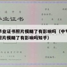 中专毕业证书照片模糊了有影响吗（中专毕业证书照片模糊了有影响吗知乎）