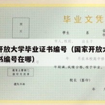 国家开放大学毕业证书编号（国家开放大学毕业证书编号在哪）