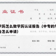 中专学历怎么做学历认证报告（中专的学历认证报告怎么申请）