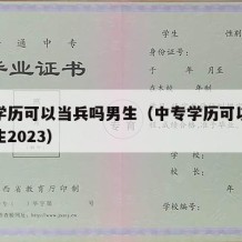 中专学历可以当兵吗男生（中专学历可以当兵吗男生2023）