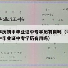 中专学历初中毕业证中专学历有用吗（中专学历初中毕业证中专学历有用吗）