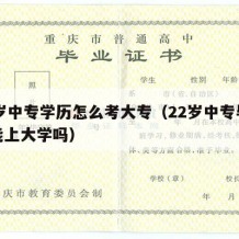 22岁中专学历怎么考大专（22岁中专毕业还能上大学吗）