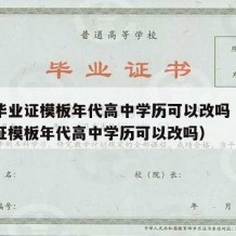 高中毕业证模板年代高中学历可以改吗（高中毕业证模板年代高中学历可以改吗）