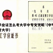 中专毕业证怎么考大学中专文凭呢（中专毕业怎样考大学）