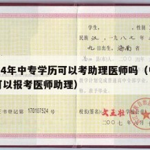 2024年中专学历可以考助理医师吗（中专还可以报考医师助理）