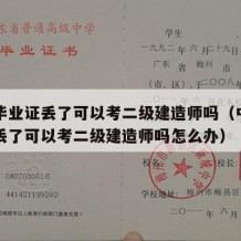 中专毕业证丢了可以考二级建造师吗（中专毕业证丢了可以考二级建造师吗怎么办）