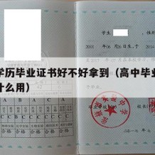 高中学历毕业证书好不好拿到（高中毕业证拿来有什么用）