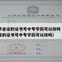 中专毕业证的证书号中专学历可以改吗（中专毕业证的证书号中专学历可以改吗）