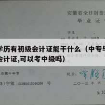 中专学历有初级会计证能干什么（中专毕业有初级会计证,可以考中级吗）