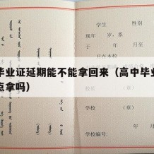 高中毕业证延期能不能拿回来（高中毕业证可以晚点拿吗）