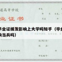 高中毕业证缓发影响上大学吗知乎（毕业证缓发影响当兵吗）