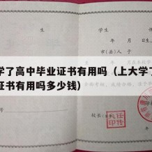 上大学了高中毕业证书有用吗（上大学了高中毕业证书有用吗多少钱）