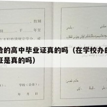 学校给的高中毕业证真的吗（在学校办的高中毕业证是真的吗）