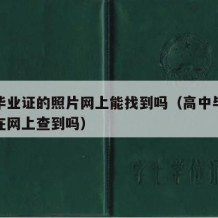 高中毕业证的照片网上能找到吗（高中毕业照可以在网上查到吗）