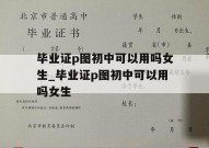 毕业证p图初中可以用吗女生_毕业证p图初中可以用吗女生