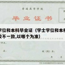 学士学位和本科毕业证（学士学位和本科毕业证学校不一致,以哪个为准）