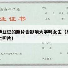 高中毕业证的照片会影响大学吗女生（高中毕业证上照片）