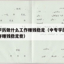 中专学历做什么工作赚钱稳定（中专学历做什么工作赚钱稳定些）