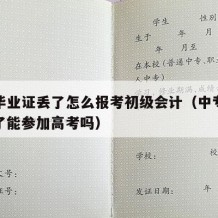 中专毕业证丢了怎么报考初级会计（中专毕业证掉了能参加高考吗）