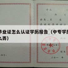 中专毕业证怎么认证学历报告（中专学历认证书怎么弄）