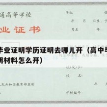 高中毕业证明学历证明去哪儿开（高中毕业证书证明材料怎么开）