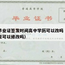 高中毕业证签发时间高中学历可以改吗（高中毕业证可以修改吗）