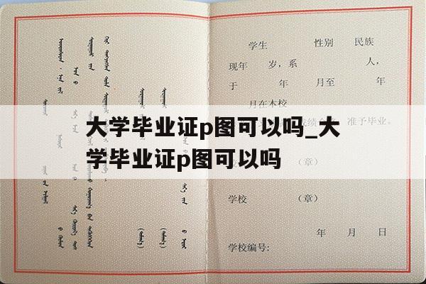 大学毕业证p图可以吗_大学毕业证p图可以吗