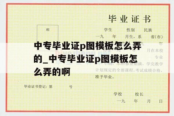 中专毕业证p图模板怎么弄的_中专毕业证p图模板怎么弄的啊