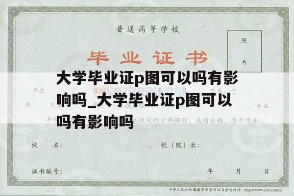 大学毕业证p图可以吗有影响吗_大学毕业证p图可以吗有影响吗