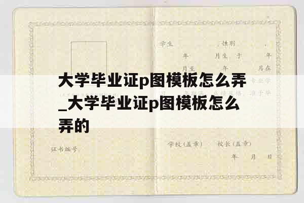 大学毕业证p图模板怎么弄_大学毕业证p图模板怎么弄的