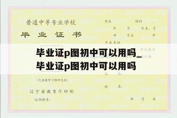 毕业证p图初中可以用吗_毕业证p图初中可以用吗