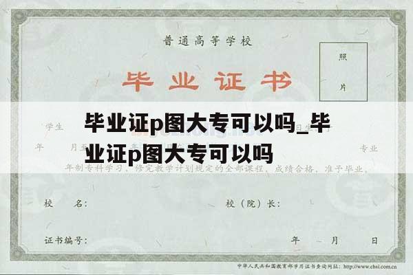 毕业证p图大专可以吗_毕业证p图大专可以吗