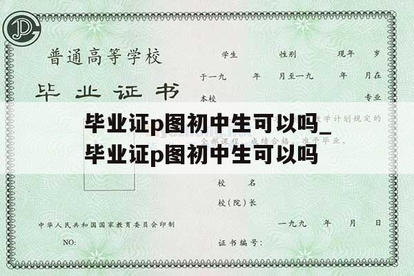 毕业证p图初中生可以吗_毕业证p图初中生可以吗