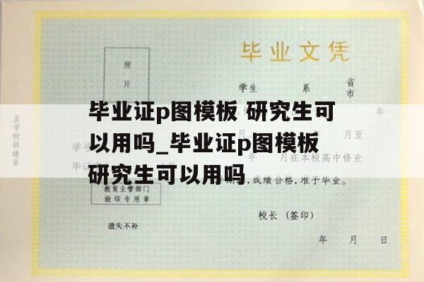 毕业证p图模板 研究生可以用吗_毕业证p图模板 研究生可以用吗