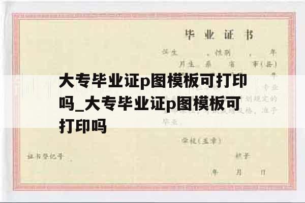 大专毕业证p图模板可打印吗_大专毕业证p图模板可打印吗