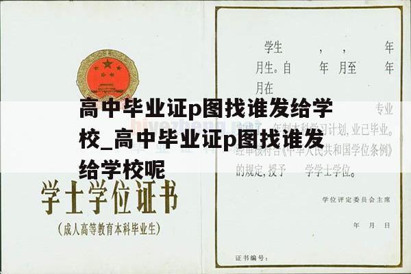 高中毕业证p图找谁发给学校_高中毕业证p图找谁发给学校呢